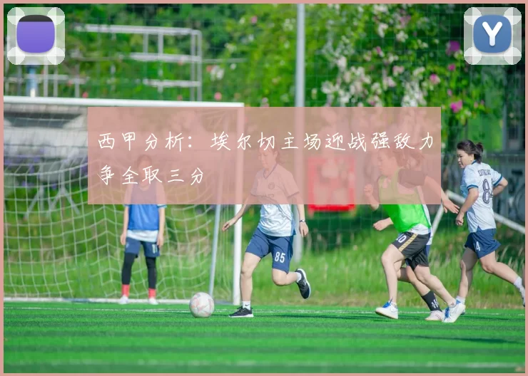 西甲分析：埃尔切主场迎战强敌力争全取三分