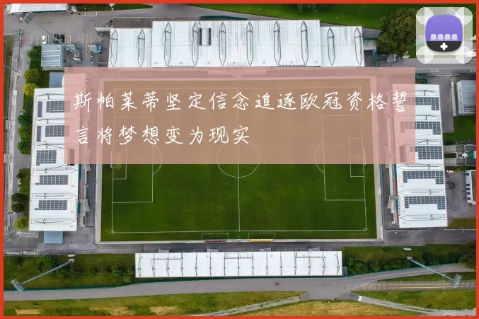 斯帕莱蒂坚定信念追逐欧冠资格誓言将梦想变为现实