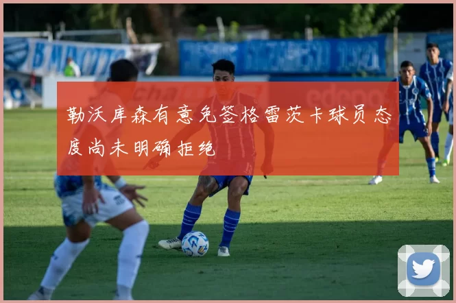 勒沃库森有意免签格雷茨卡球员态度尚未明确拒绝