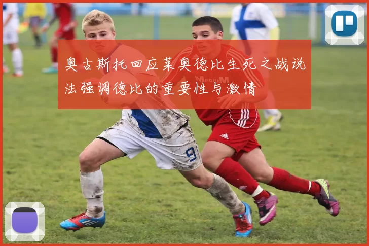 奥古斯托回应莱奥德比生死之战说法强调德比的重要性与激情