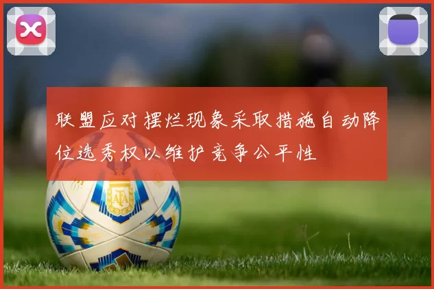 联盟应对摆烂现象采取措施自动降位选秀权以维护竞争公平性