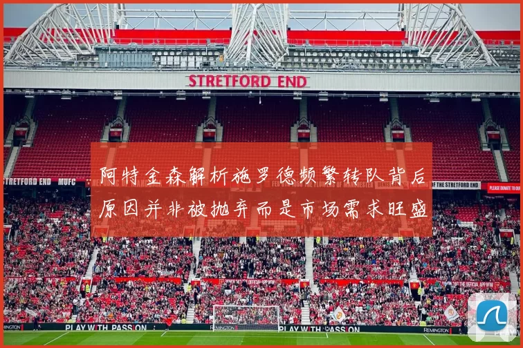阿特金森解析施罗德频繁转队背后原因并非被抛弃而是市场需求旺盛