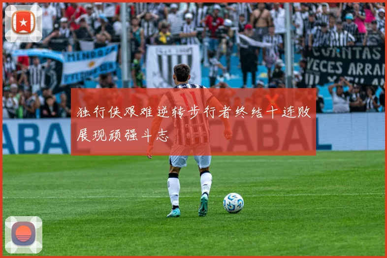 独行侠艰难逆转步行者终结十连败展现顽强斗志