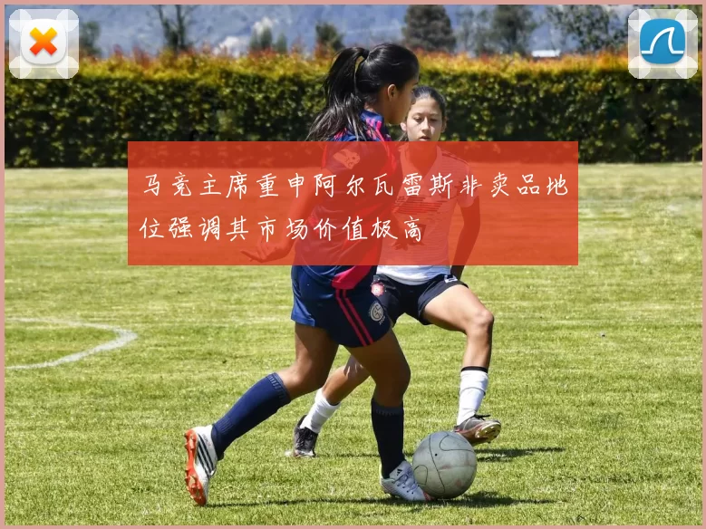 马竞主席重申阿尔瓦雷斯非卖品地位强调其市场价值极高